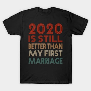 2020 Is Still Better Than My First Marriage Funny Party Gift T-Shirt